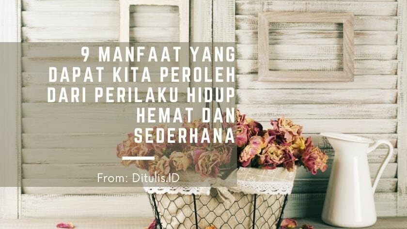 9 manfaat yang dapat kita peroleh dari perilaku hidup hemat dan sederhana