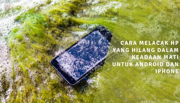 cara melacak hp yang hilang dalam keadaan mati untuk android dan iphone