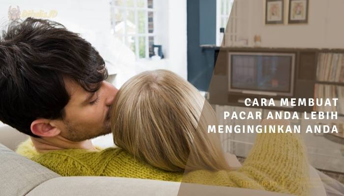 cara membuat pacar anda lebih menginginkan anda