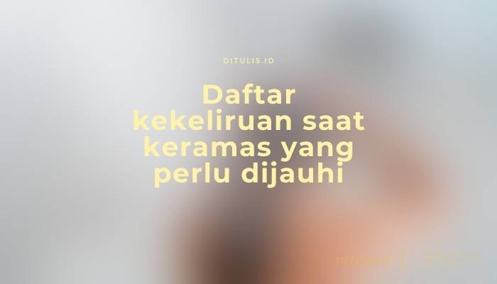 daftar kekeliruan saat keramas yang perlu dijauhi