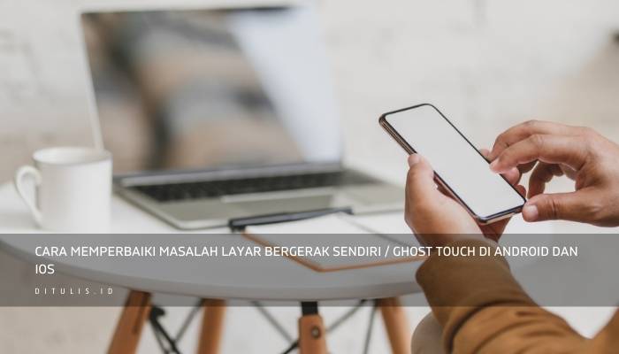 cara memperbaiki masalah layar bergerak sendiri ghost touch di android dan ios