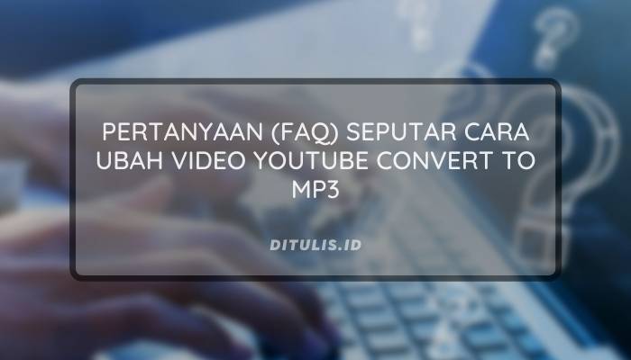 pertanyaan faq seputar cara ubah video youtube convert to mp3