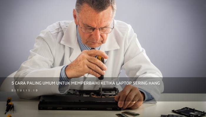 5 cara paling umum untuk memperbaiki ketika laptop sering hang
