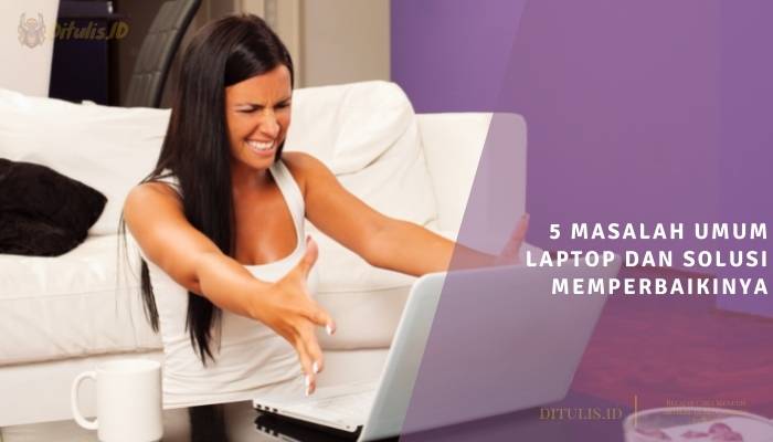 5 masalah umum laptop dan solusi memperbaikinya