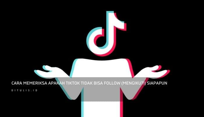 cara memeriksa apakah tiktok tidak bisa follow mengikuti siapapun