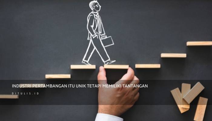 industri pertambangan itu unik tetapi memiliki tantangan