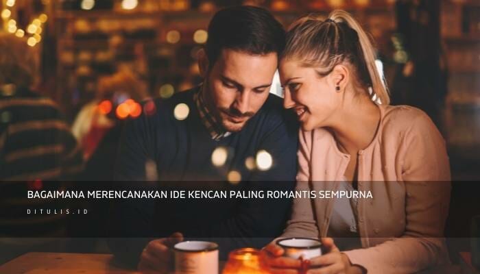 Bagaimana Merencanakan Ide Kencan Paling Romantis Sempurna