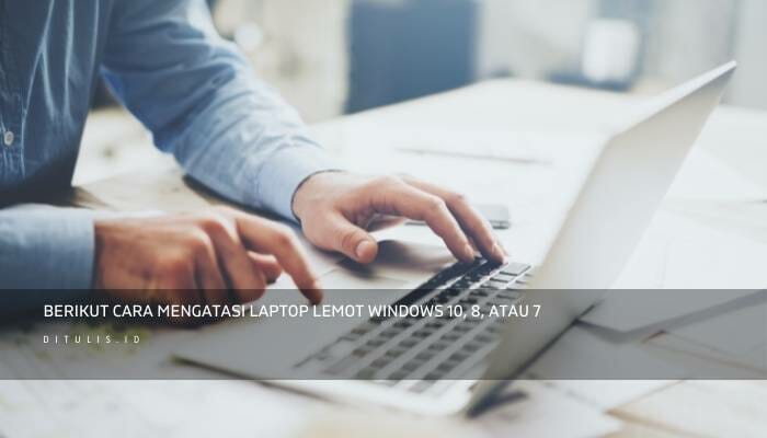 Berikut Cara Mengatasi Laptop Lemot Windows 10, 8, Atau 7