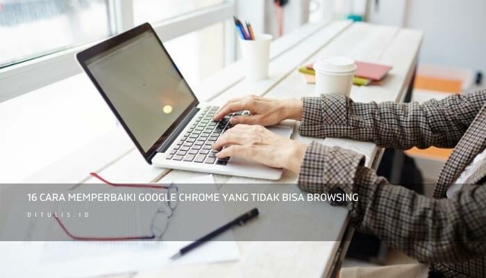 16 Cara Memperbaiki Google Chrome Yang Tidak Bisa Browsing