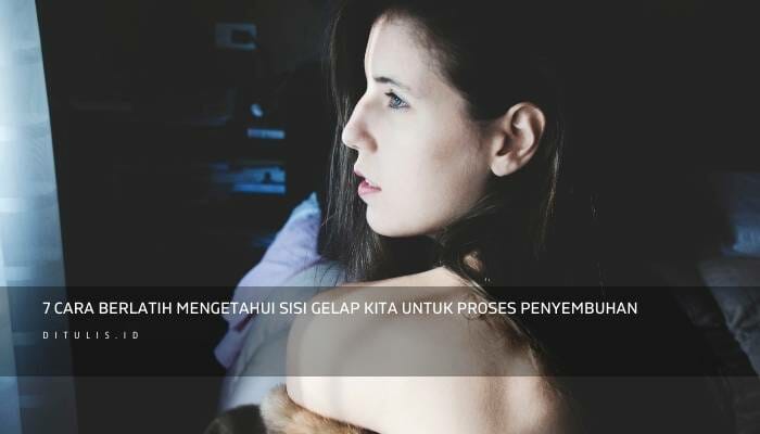 7 Cara Berlatih Mengetahui Sisi Gelap Kita Untuk Proses Penyembuhan