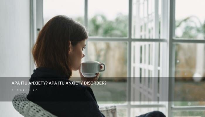 Apa itu Anxiety? Apa Itu Anxiety Disorder?