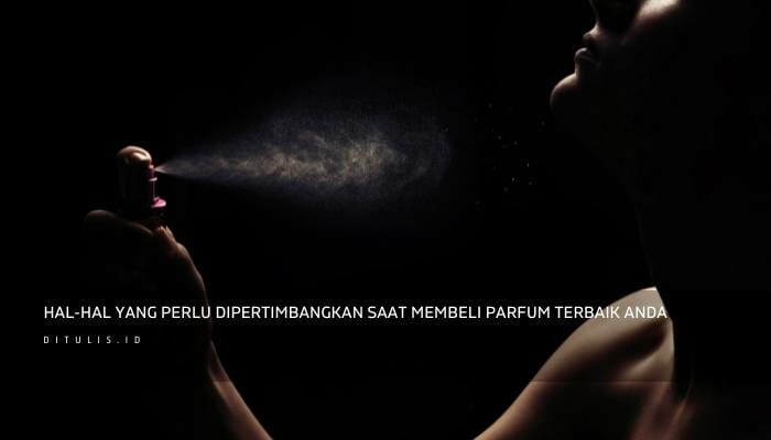 Hal-Hal Yang Perlu Dipertimbangkan Saat Membeli Parfum Terbaik Anda