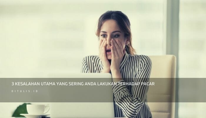 3 Kesalahan utama yang sering anda lakukan terhadap pacar