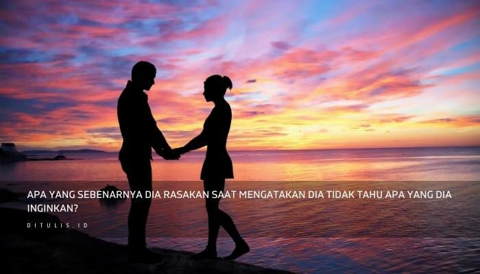 Apa Yang Sebenarnya Dia Rasakan Saat Mengatakan Dia Tidak Tahu Apa Yang Dia Inginkan?