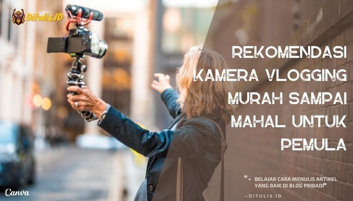rekomendasi kamera vlogging murah sampai mahal untuk pemula