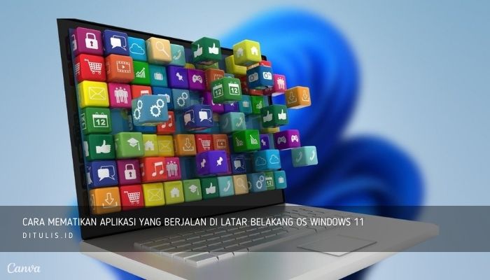 cara mematikan aplikasi yang berjalan di latar belakang os windows 11