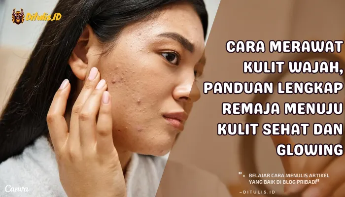 cara merawat kulit wajah, panduan lengkap remaja menuju kulit sehat dan glowing