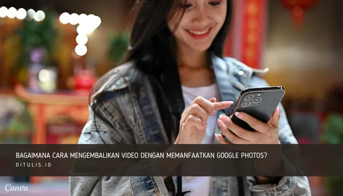 bagaimana cara mengembalikan video dengan memanfaatkan google photos