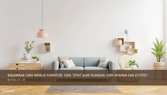 bagaimana cara memilih furniture yang tepat agar ruangan lebih nyaman dan estetis